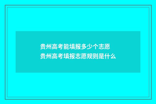 贵州高考能填报多少个志愿 贵州高考填报志愿规则是什么