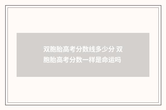 双胞胎高考分数线多少分 双胞胎高考分数一样是命运吗