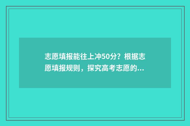 志愿填报能往上冲50分？根据志愿填报规则，探究高考志愿的分数增长！ 志愿填报的时候