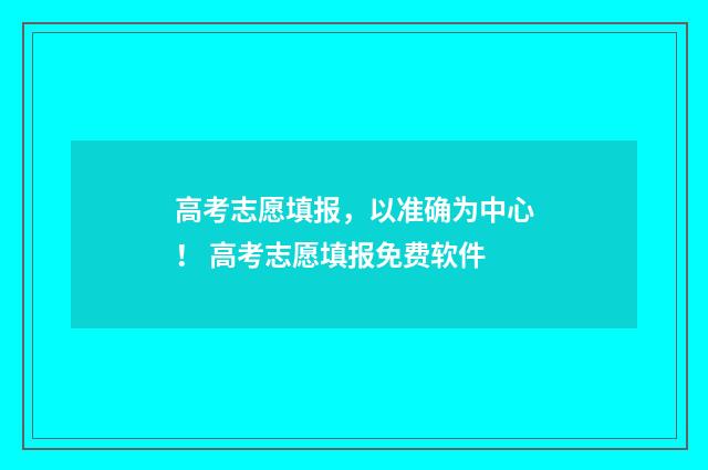 高考志愿填报，以准确为中心！ 高考志愿填报免费软件