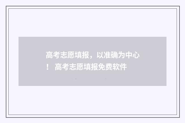 高考志愿填报，以准确为中心！ 高考志愿填报免费软件