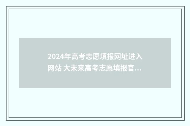 2024年高考志愿填报网址进入网站 大未来高考志愿填报官网