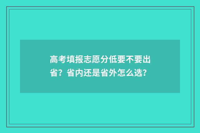 高考填报志愿分低要不要出省？省内还是省外怎么选？