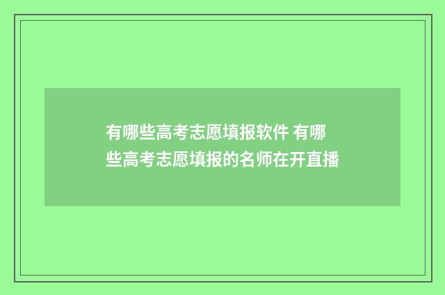 有哪些高考志愿填报软件 有哪些高考志愿填报的名师在开直播