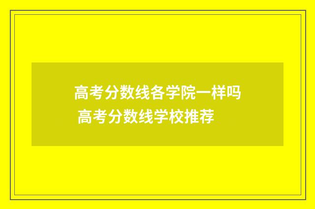高考分数线各学院一样吗 高考分数线学校推荐