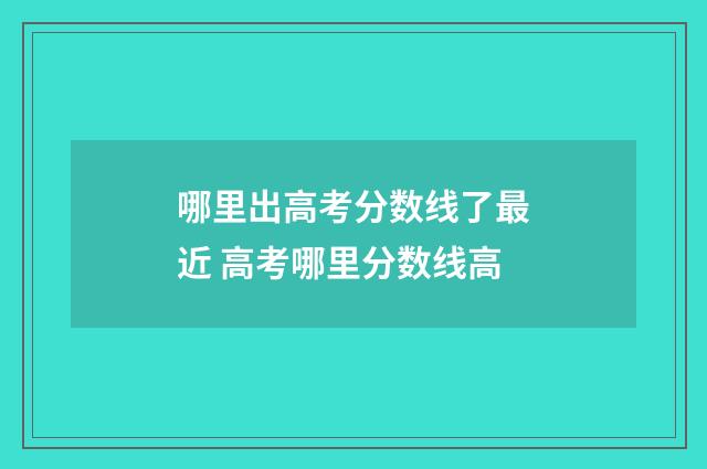 哪里出高考分数线了最近 高考哪里分数线高