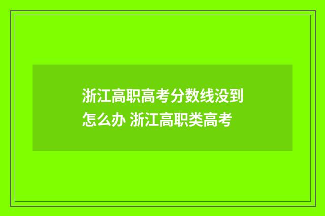 浙江高职高考分数线没到怎么办 浙江高职类高考
