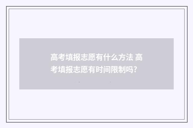 高考填报志愿有什么方法 高考填报志愿有时间限制吗?