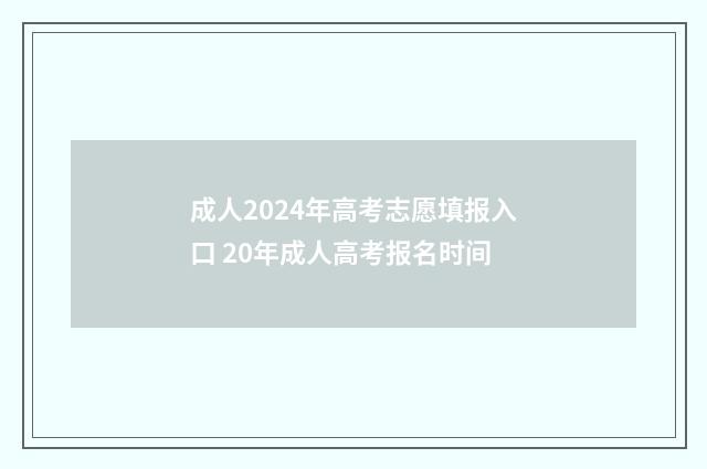 成人2024年高考志愿填报入口 20年成人高考报名时间