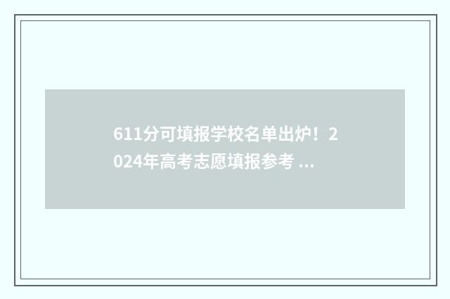611分可填报学校名单出炉！2024年高考志愿填报参考 611分能报什么学校