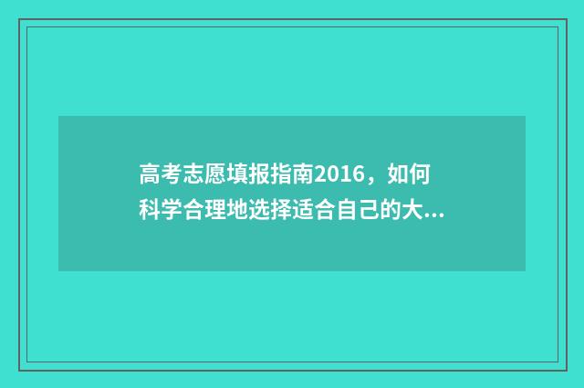高考志愿填报指南2016，如何科学合理地选择适合自己的大学专业？ 怎么报志愿高考