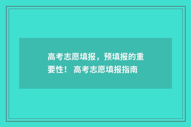 高考志愿填报，预填报的重要性！ 高考志愿填报指南