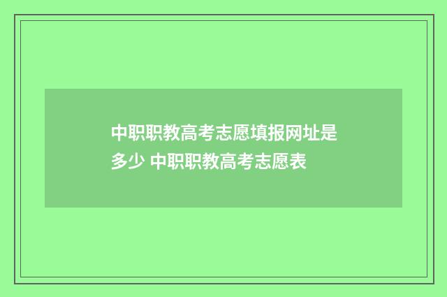 中职职教高考志愿填报网址是多少 中职职教高考志愿表