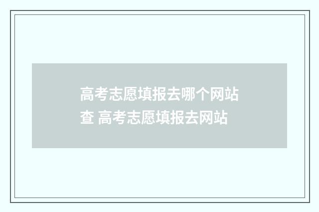 高考志愿填报去哪个网站查 高考志愿填报去网站