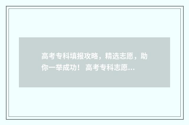 高考专科填报攻略，精选志愿，助你一举成功！ 高考专科志愿填报指导