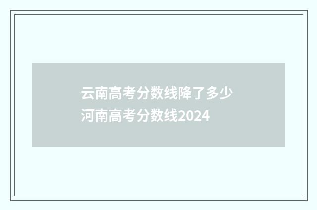 云南高考分数线降了多少 河南高考分数线2024