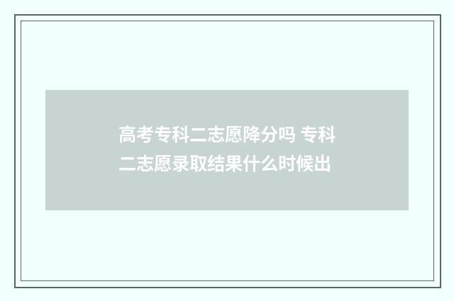 高考专科二志愿降分吗 专科二志愿录取结果什么时候出