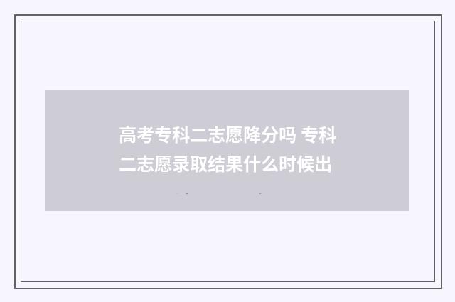 高考专科二志愿降分吗 专科二志愿录取结果什么时候出