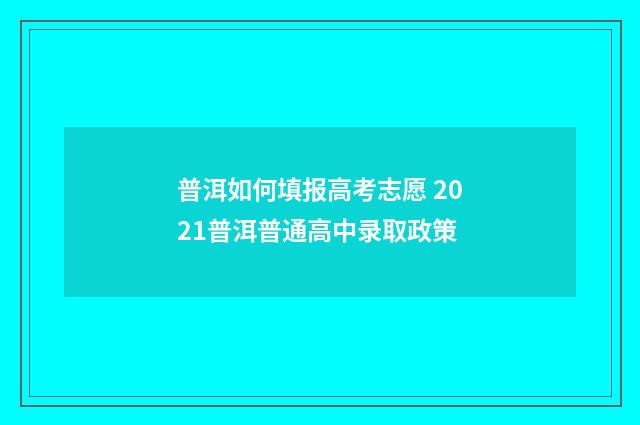 普洱如何填报高考志愿 2021普洱普通高中录取政策