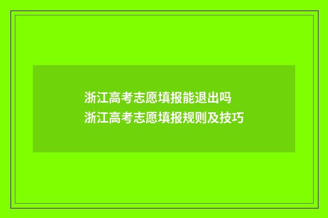 浙江高考志愿填报能退出吗 浙江高考志愿填报规则及技巧