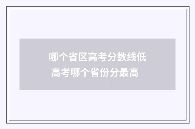 哪个省区高考分数线低 高考哪个省份分最高