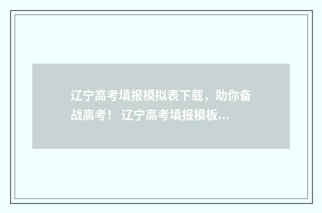 辽宁高考填报模拟表下载，助你备战高考！ 辽宁高考填报模板下载