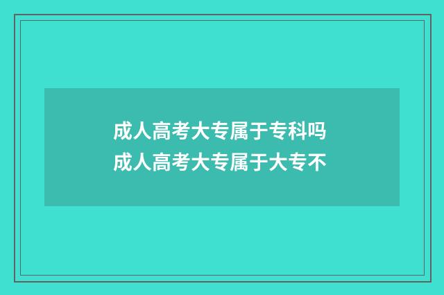 成人高考大专属于专科吗 成人高考大专属于大专不