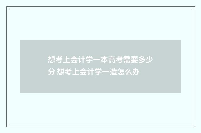 想考上会计学一本高考需要多少分 想考上会计学一造怎么办