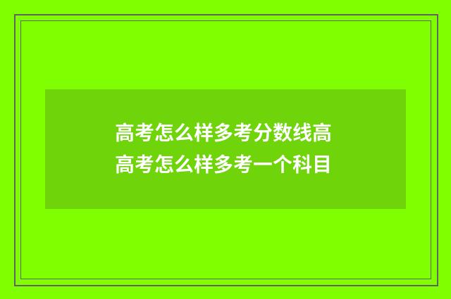 高考怎么样多考分数线高 高考怎么样多考一个科目