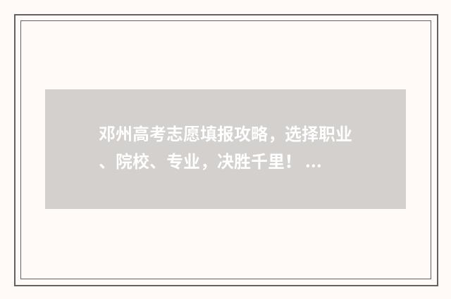邓州高考志愿填报攻略，选择职业、院校、专业，决胜千里！ 邓州高考志愿填报机构那个最好