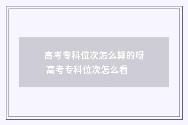高考专科位次怎么算的呀 高考专科位次怎么看