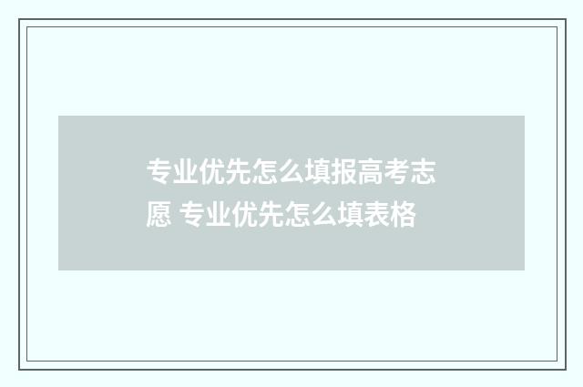 专业优先怎么填报高考志愿 专业优先怎么填表格