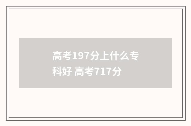 高考197分上什么专科好 高考717分