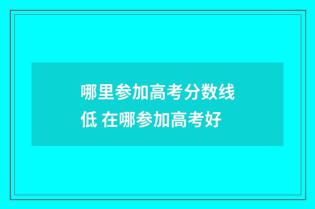 哪里参加高考分数线低 在哪参加高考好