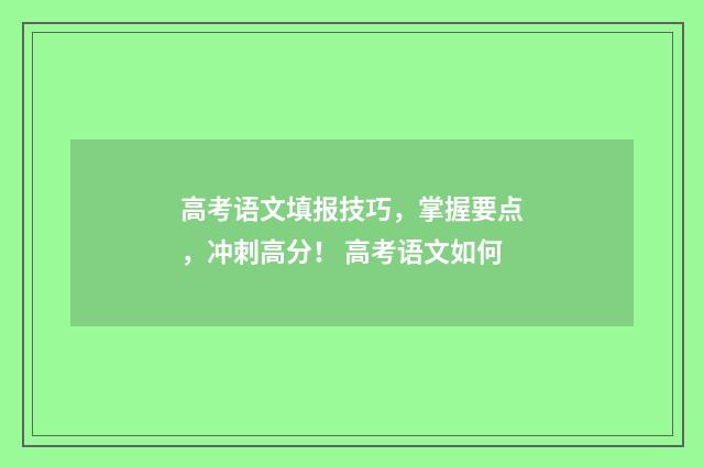 高考语文填报技巧，掌握要点，冲刺高分！ 高考语文如何