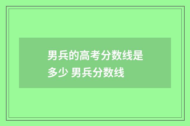 男兵的高考分数线是多少 男兵分数线