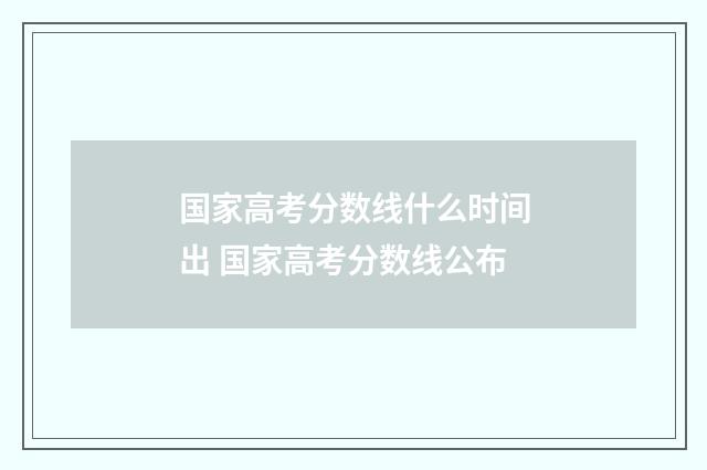 国家高考分数线什么时间出 国家高考分数线公布