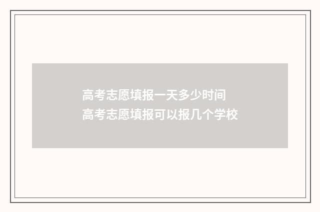 高考志愿填报一天多少时间 高考志愿填报可以报几个学校