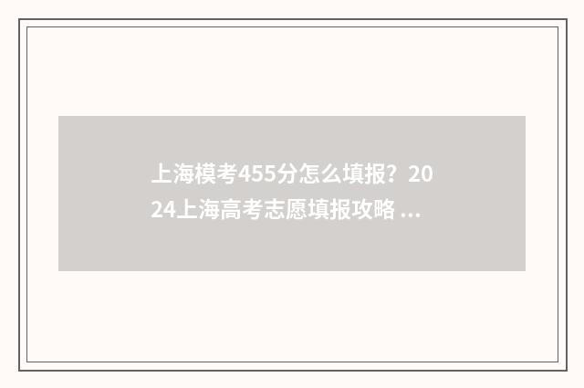 上海模考455分怎么填报？2024上海高考志愿填报攻略 上海一模考各科分数