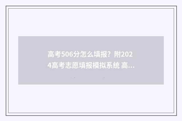 高考506分怎么填报？附2024高考志愿填报模拟系统 高考总分506什么概念
