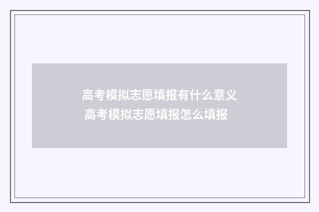 高考模拟志愿填报有什么意义 高考模拟志愿填报怎么填报