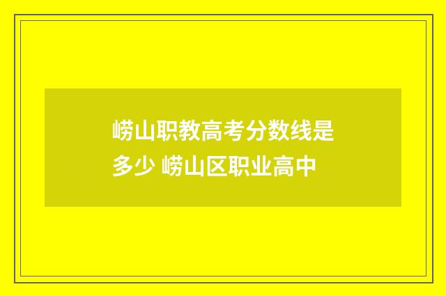 崂山职教高考分数线是多少 崂山区职业高中