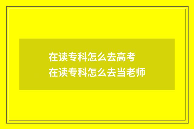 在读专科怎么去高考 在读专科怎么去当老师