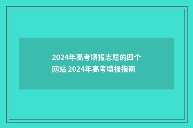 2024年高考填报志愿的四个网站 2024年高考填报指南