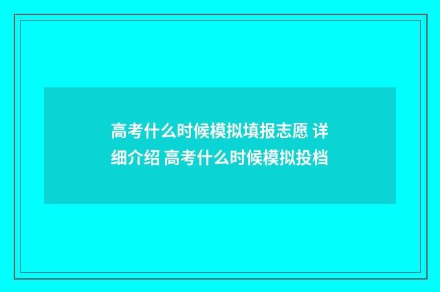 高考什么时候模拟填报志愿 详细介绍 高考什么时候模拟投档