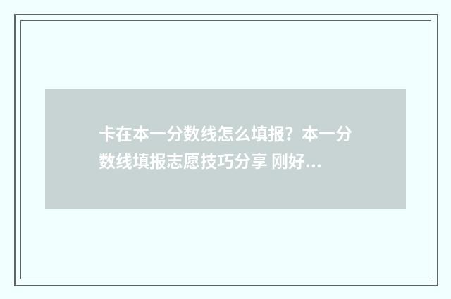 卡在本一分数线怎么填报？本一分数线填报志愿技巧分享 刚好卡在分数线怎么办