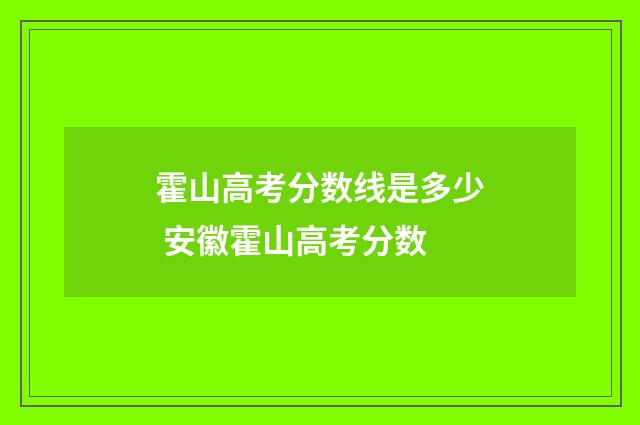 霍山高考分数线是多少 安徽霍山高考分数