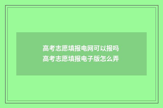 高考志愿填报电网可以报吗 高考志愿填报电子版怎么弄