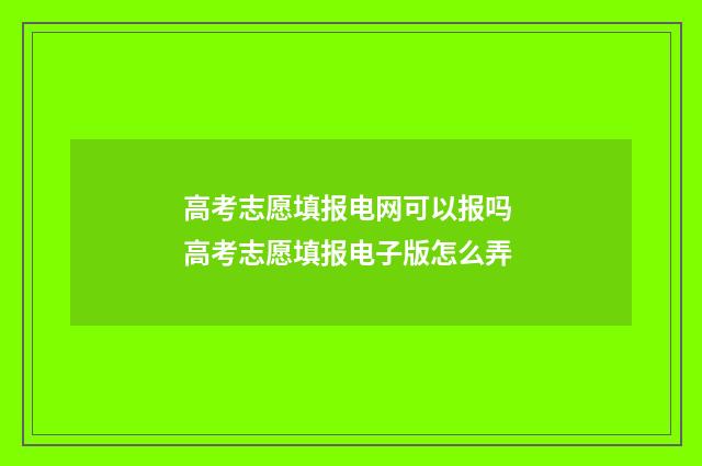 高考志愿填报电网可以报吗 高考志愿填报电子版怎么弄