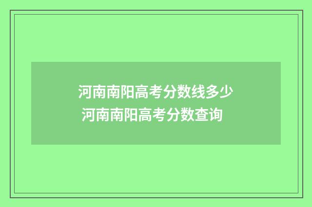 河南南阳高考分数线多少 河南南阳高考分数查询